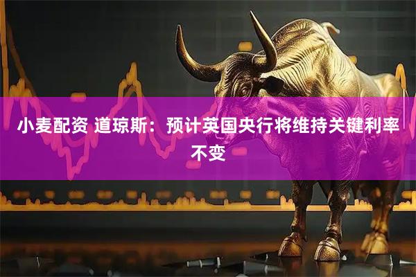 小麦配资 道琼斯：预计英国央行将维持关键利率不变