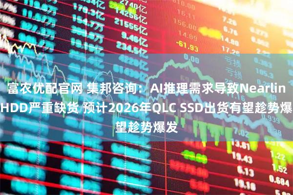 富农优配官网 集邦咨询：AI推理需求导致Nearline HDD严重缺货 预计2026年QLC SSD出货有望趁势爆发