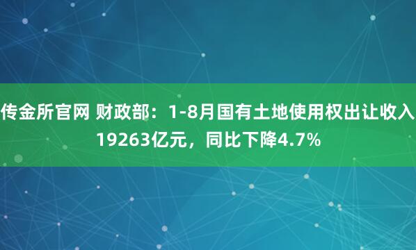 传金所官网 财政部：1-8月国有土地使用权出让收入19263亿元，同比下降4.7%