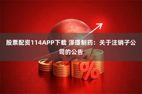 股票配资114APP下载 泽璟制药：关于注销子公司的公告