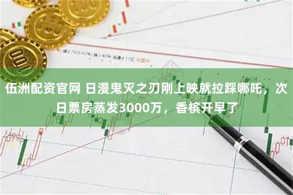伍洲配资官网 日漫鬼灭之刃刚上映就拉踩哪吒，次日票房蒸发3000万，香槟开早了