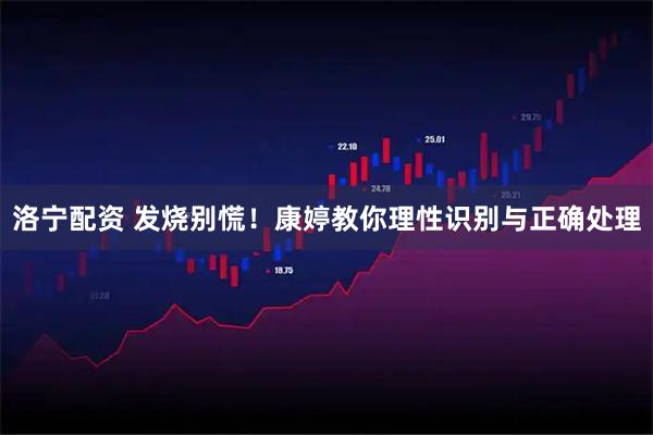 洛宁配资 发烧别慌!康婷教你理性识别与正确处理