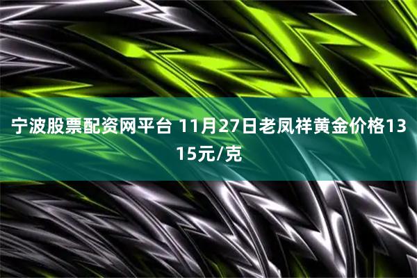 宁波股票配资网平台 11月27日老凤祥黄金价格1315元/克