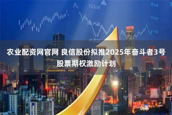 农业配资网官网 良信股份拟推2025年奋斗者3号股票期权激励计划