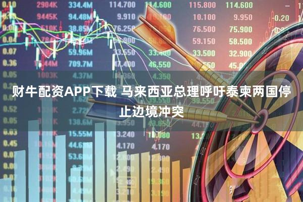 财牛配资APP下载 马来西亚总理呼吁泰柬两国停止边境冲突