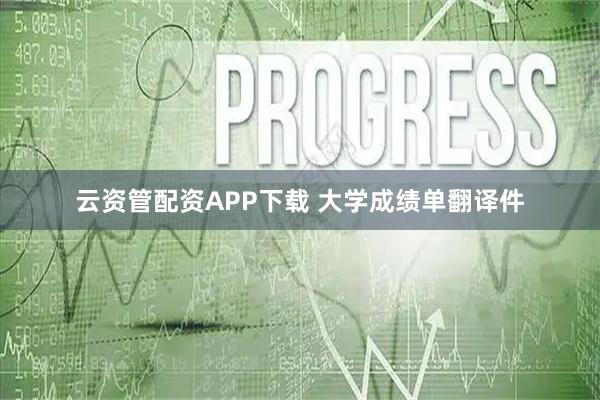 云资管配资APP下载 大学成绩单翻译件