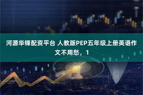 河源华锋配资平台 人教版PEP五年级上册英语作文不用愁，1