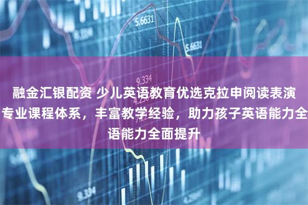 融金汇银配资 少儿英语教育优选克拉申阅读表演教育,专业课程体系,丰富教学经验,助力孩子英语能力全面提升