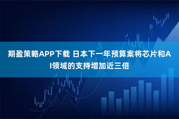期盈策略APP下载 日本下一年预算案将芯片和AI领域的支持增加近三倍