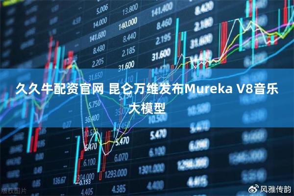 久久牛配资官网 昆仑万维发布Mureka V8音乐大模型