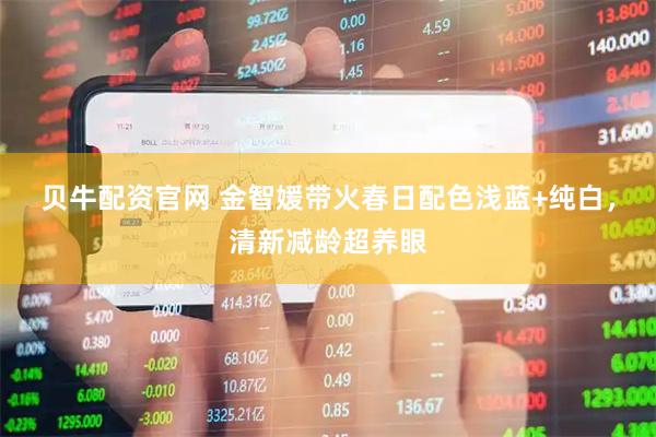 贝牛配资官网 金智媛带火春日配色浅蓝+纯白，清新减龄超养眼