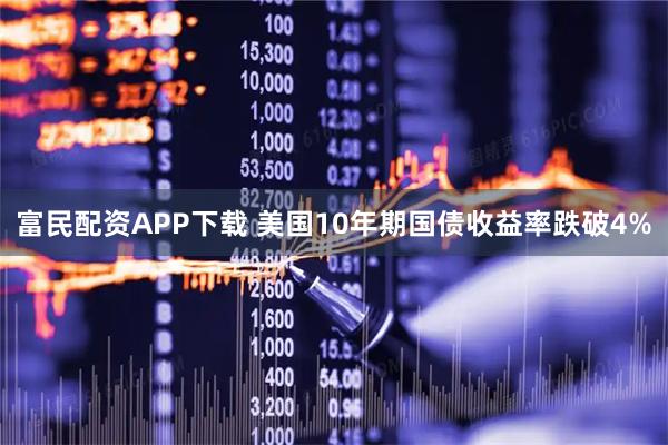 富民配资APP下载 美国10年期国债收益率跌破4%