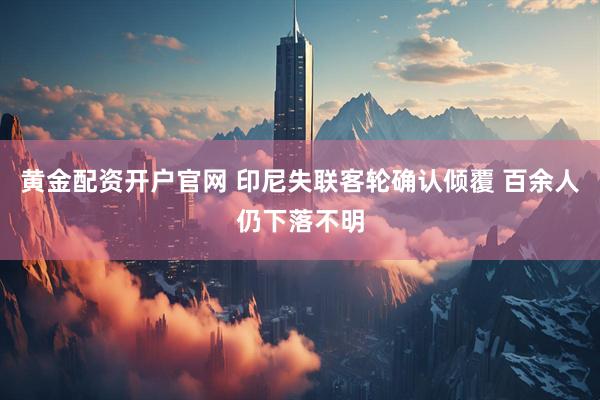黄金配资开户官网 印尼失联客轮确认倾覆 百余人仍下落不明
